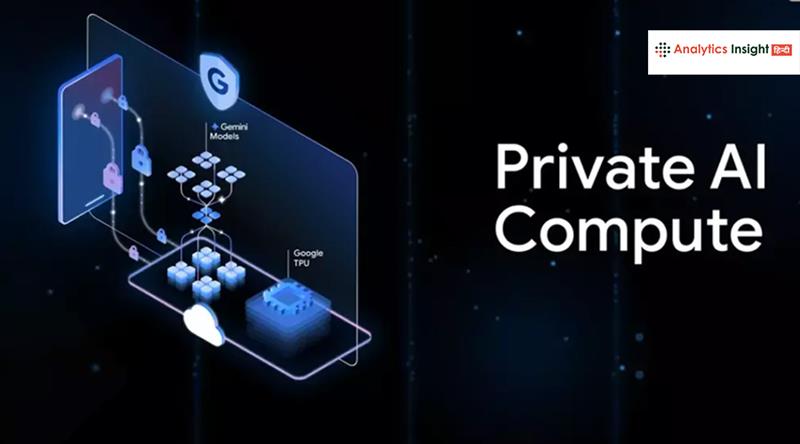 Google ने पेश किया Private AI Compute, जानें इसकी खासियत